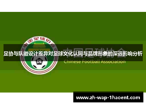 足协与队徽设计差异对足球文化认同与品牌形象的深远影响分析