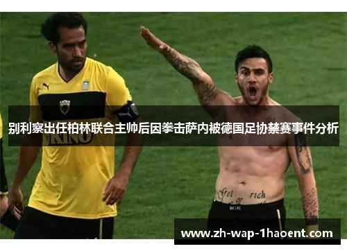 别利察出任柏林联合主帅后因拳击萨内被德国足协禁赛事件分析
